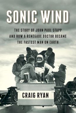 Craig Ryan - Sonic Wind: The Story of John Paul Stapp and How a Renegade Doctor Became the Fastest Man on Earth - 9780871406774 - V9780871406774
