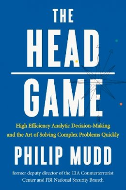 Philip Mudd - The HEAD Game: High-Efficiency Analytic Decision Making and the Art of Solving Complex Problems Quickly - 9780871407887 - V9780871407887
