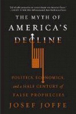 Josef Joffe - The Myth of America's Decline: Politics, Economics, and a Half Century of False Prophecies - 9780871408464 - V9780871408464