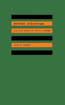 Arra Garab - Beyond Byzantium, the last phase of Yeats's career - 9780875800127 - V9780875800127