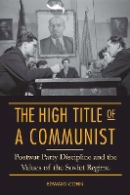 Edward Cohn - The High Title of a Communist: Postwar Party Discipline and the Values of the Soviet Regime - 9780875804897 - V9780875804897