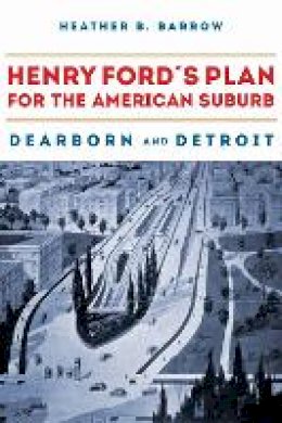 Heather Barrow - Henry Ford and the Suburbanization of Detroit - 9780875804903 - V9780875804903