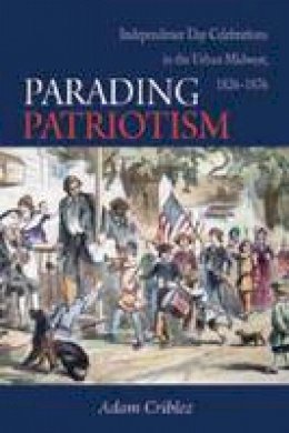 Adam Criblez - Parading Patriotism: Independence Day Celebrations in the Urban Midwest, 1826-1876 (Early American Places) - 9780875806921 - V9780875806921