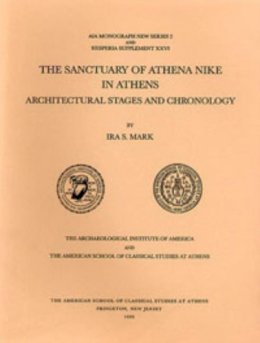 Ira S. Mark - The Sanctuary of Athena Nike in Athens: Architectural Stages and Chronology (Hesperia Supplement) - 9780876615263 - V9780876615263