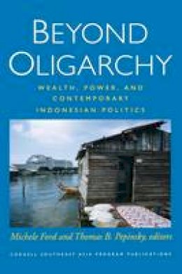 Michele Ford (Ed.) - Beyond Oligarchy: Wealth, Power, and Contemporary Indonesian Politics (Southeast Asia Program Publications) - 9780877273264 - V9780877273264