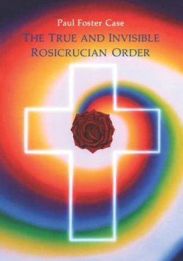 Paul Foster Case - True and Invisible Rosicrucian Order: An Interpretation of the Rosicrucian Allegory & an Explanation of the Ten Rosicrucian Grades - 9780877287094 - V9780877287094