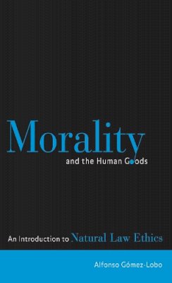 Alfonso Gomez-Lobo - Morality and the Human Goods: An Introduction to Natural Law Ethics - 9780878408856 - V9780878408856