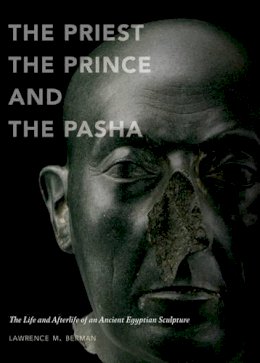 Lawrence M. Berman - The Priest, the Prince, and the Pasha: The Life and Afterlife of an Ancient Egyptian Sculpture - 9780878467969 - V9780878467969