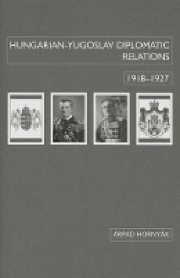 Arpad Hornyak - Hungarian-Yugoslav Relations, 1918--1927 - 9780880337014 - V9780880337014