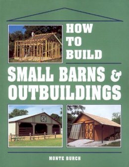 Monte Burch - How to Build Small Barns and Outbuildings - 9780882667737 - V9780882667737