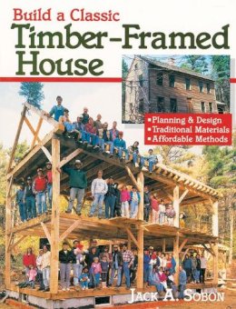 Jack A. Sobon - Build a Classic Timber-Framed House: Planning & Design/Traditional Materials/Affordable Methods - 9780882668413 - V9780882668413