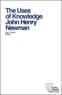 Newman John Henry - Uses of Knowledge: Selections from the Idea of the University (Crofts Classics) - 9780882950631 - V9780882950631