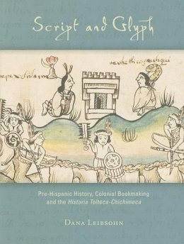 Dana Leibsohn - Script and Glyph: Pre-Hispanic History, Colonial Bookmaking, and the <i>Historia Tolteca-Chichimeca</i> (Studies in Pre-Columbian Art & Archaeology) - 9780884023425 - V9780884023425