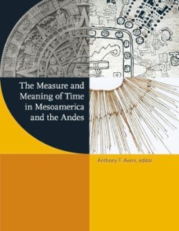 Anthony F. Aveni - The Measure and Meaning of Time in Mesoamerica and the Andes (Dumbarton Oaks Pre-Columbian Symposia and Colloquia) - 9780884024033 - V9780884024033
