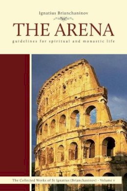 Ignatius Brianchaninov - The Arena: Guidelines for Spiritual and Monastic Life - 9780884652878 - V9780884652878 Ignatius Brianchaninov - The Arena: Guidelines for Spiritual and Monastic Life - 9780884652878 - V9780884652878