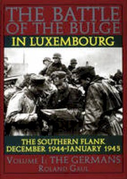 Roland Gaul - The Battle of the Bulge in Luxembourg: The Southern Flank - Dec. 1944 - Jan. 1945 Vol.I The Germans - 9780887407468 - V9780887407468
