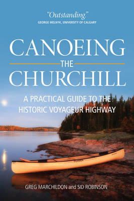 Marchildon, Gregory P., Robinson, Sid - Canoeing the Churchill: A Practical Guide to the Historic Voyageur Highway (Discover Saskatchewan) - 9780889771482 - V9780889771482