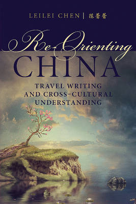 Leilei Chen - Re-Orienting China: Travel Writing and Cross-Cultural Understanding - 9780889774407 - V9780889774407