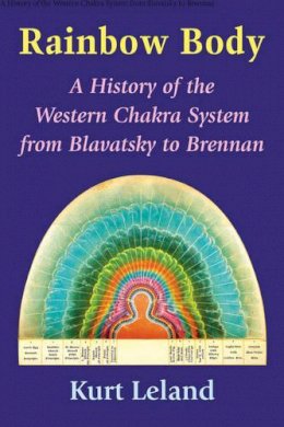 Kurt Leland - Rainbow Body: A History of the Western Chakra System from Blavatsky to Brennan - 9780892542192 - V9780892542192