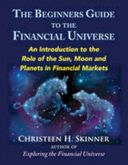 Christeen H. Skinner - The Beginners Guide to the Financial Universe: An Introduction to the Role of the Sun, Moon and Planets in Financial Markets - 9780892542246 - V9780892542246