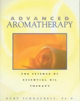 Kurt Schnaubelt - Advanced Aromatherapy: The Science of Essential Oil Therapy - 9780892817436 - V9780892817436