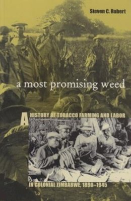 Steven C. Rubert - A Most Promising Weed: A History of Tobacco Farming and Labor in Colonial Zimbabwe, 1890–1945 - 9780896802032 - V9780896802032