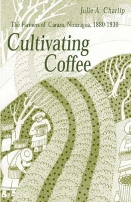 Julie A. Charlip - Cultivating Coffee: The Farmers of Carazo, Nicaragua, 1880–1930 - 9780896802278 - V9780896802278
