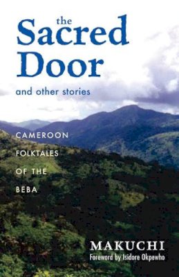 Makuchi - The Sacred Door and Other Stories: Cameroon Folktales of the Beba - 9780896802568 - V9780896802568