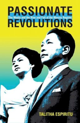 Talitha Espiritu - Passionate Revolutions: The Media and the Rise and Fall of the Marcos Regime - 9780896803114 - V9780896803114