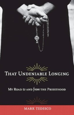 Mark Tedesco - That Undeniable Longing: My Road to and from the Priesthood - 9780897335997 - V9780897335997