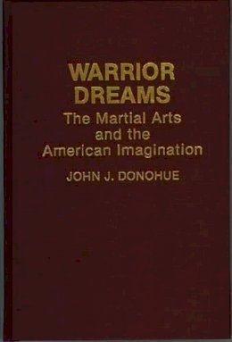 John J. Donohue - Warrior Dreams: The Martial Arts and the American Imagination - 9780897893466 - V9780897893466