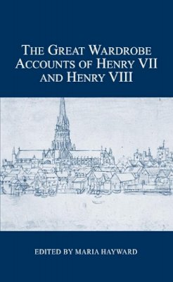 Maria Hayward - The Great Wardrobe Accounts of Henry VII and Henry VIII (London Record Society) - 9780900952524 - V9780900952524