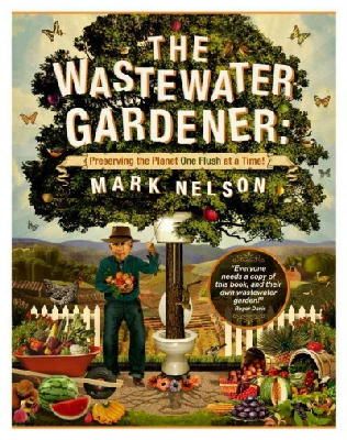 Mark Nelson - The Wastewater Gardener: Preserving the Planet One Flush at a Time - 9780907791515 - V9780907791515