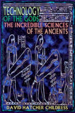 David Hatcher Childress - Technology of the Gods: The Incredible Sciences of the Ancients - 9780932813732 - V9780932813732