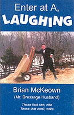 Brian A. Mckeown - Enter at A, Laughing: Those that can, ride: Those that can't, write: A Tongue-In-Jowl Examination of the Sport of Dressage As Seen Through the Satirical Eyes of a Dressage Husband - 9780939481644 - KEX0236881