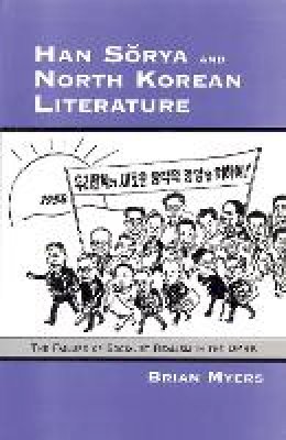 Brian Myers - Han Sorya and North Korean Literature: The Failure of Socialist Realism in the DPRK (Cornell East Asia Series No. 69) - 9780939657698 - V9780939657698
