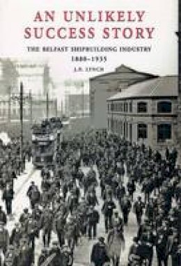 J. P. Lynch - An Unlikely Success Story: The Belfast Shipbuilding Industry 1880-1935 - 9780953960439 - KEX0295604