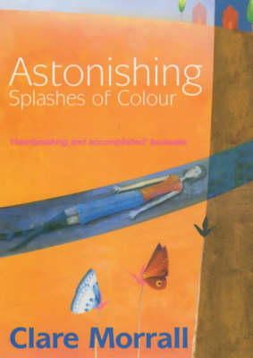 Clare Morrall - Astonishing Splashes of Colour - 9780954130329 - KSG0009431