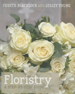 Lesley Young Judith Blacklock - Floristry: A Step-By-Step Guide - 9780955239151 - V9780955239151