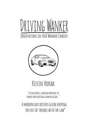 Kevin Horak - Driving Wanker - Observations in Your Wanker Chariot: A Modern Day Drivers Guide Keeping You Out of Trouble with the Law - 9780955776953 - V9780955776953
