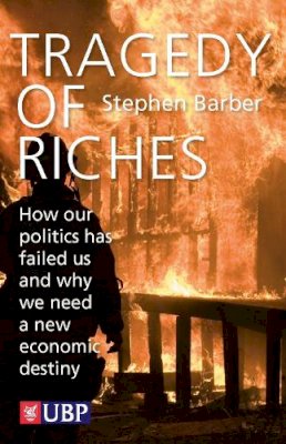 Stephen Barber - Tragedy of Riches: How Our Politics Has Failed Us and Why We Need a New Economic Destiny - 9780956395238 - V9780956395238