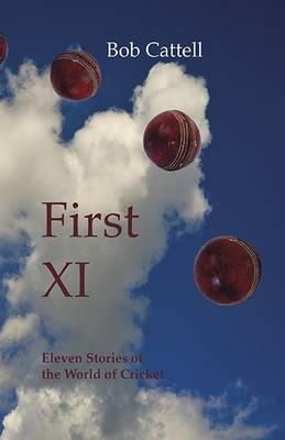 Bob Cattell - First XI: Eleven Stories of the World of Cricket - 9780956851055 - V9780956851055
