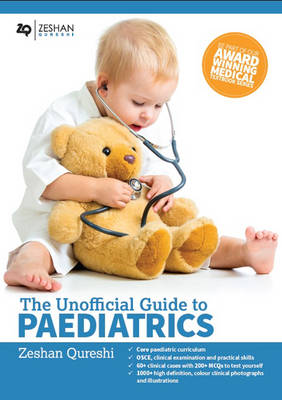 Zeshan Qureshi - The Unofficial Guide to Paediatrics: Core Curriculum, OSCEs, clinical examinations, practical skills, 60+ clinical cases, 200+MCQs 1000+ high definition colour clinical photographs and illustrations - 9780957149953 - V9780957149953