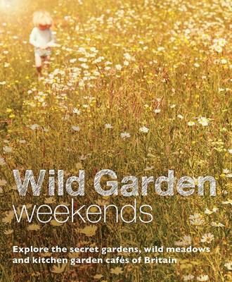 Tania Pascoe - Wild Garden Weekends: Explore the Secret Gardens, Wild Meadows and Kitchen Garden Cafes of Britain - 9780957157392 - V9780957157392