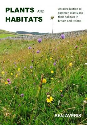 Ben Averis - Plants and Habitats: An Introduction to Common Plants and Their Habitats in Britain and Ireland - 9780957608108 - V9780957608108