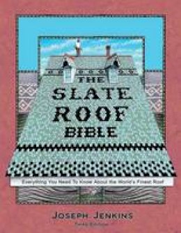 Jenkins, Joseph C. - The Slate Roof Bible: Everything You Need to Know About the World's Finest Roof, 3rd Edition - 9780964425828 - V9780964425828