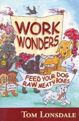 Tom Lonsdale - Work Wonders: Feed Your Dog Raw Meaty Bones - 9780975717400 - V9780975717400