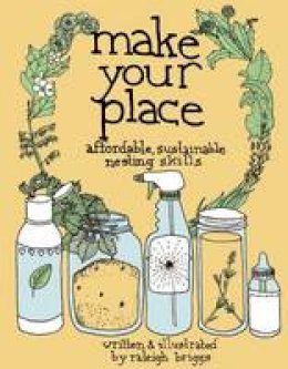 Raleigh Briggs - Make Your Place: Affordable, Sustainable Nesting Skills - 9780978866563 - V9780978866563
