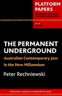 Peter Rechniewski - Platform Papers 16: The Permanent Underground: Australian contemporary jazz in the new millennium - 9780980280265 - V9780980280265