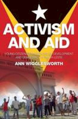 Ann Wigglesworth - Activism and Aid: Young Citizens´ Experiences of Development and Democracy in Timorleste - 9780980510874 - V9780980510874